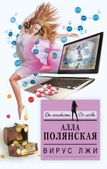 ВИРУС ЛЖИ  Автор	: АЛЛА ПОЛЯНСКАЯ