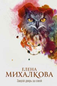 Закрой дверь за совой - Михалкова Е.